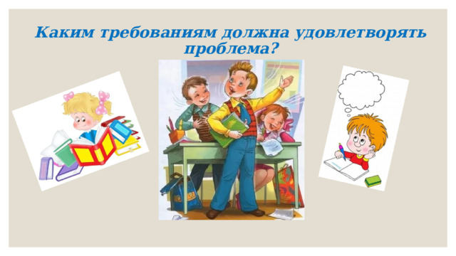Каким требованиям должна удовлетворять проблема?   