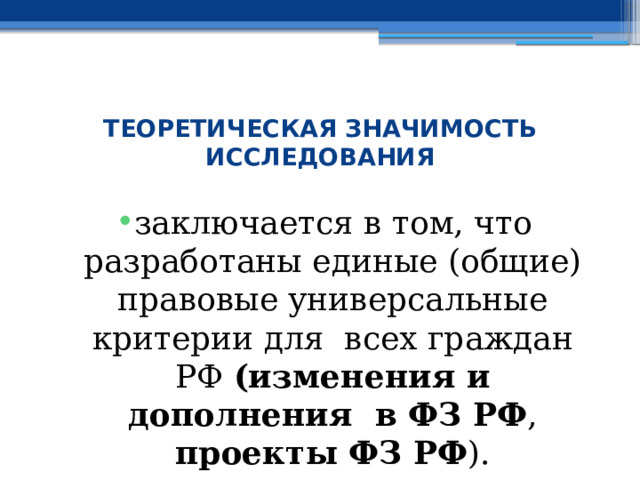  ТЕОРЕТИЧЕСКАЯ ЗНАЧИМОСТЬ ИССЛЕДОВАНИЯ заключается в том, что разработаны единые (общие) правовые универсальные критерии для всех граждан РФ (изменения и дополнения в ФЗ РФ , проекты ФЗ РФ ). 
