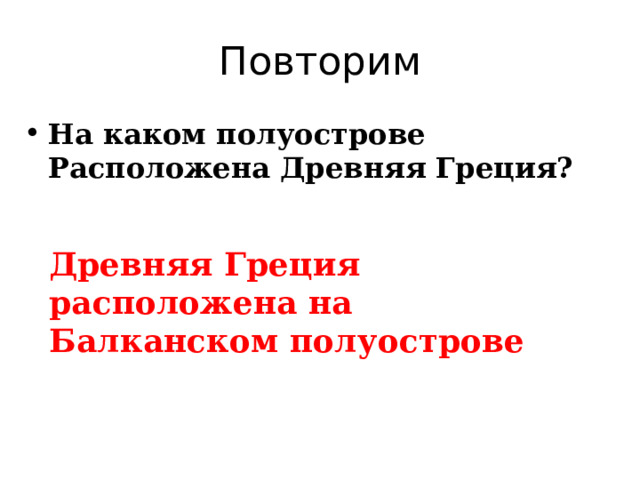 Повторим На каком полуострове Расположена Древняя Греция? Древняя Греция расположена на Балканском полуострове 