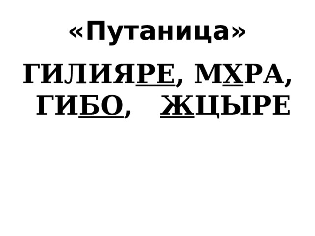 «Путаница» ГИЛИЯ РЕ , М Х РА, ГИ БО , Ж ЦЫРЕ 