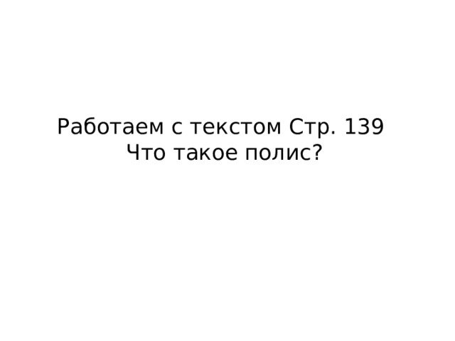 Работаем с текстом Стр. 139  Что такое полис? 