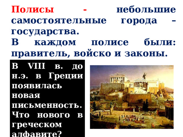 Полисы - небольшие самостоятельные города – государства. В каждом полисе были: правитель, войско и законы. В VIII в. до н.э. в Греции появилась новая письменность. Что нового в греческом алфавите? 