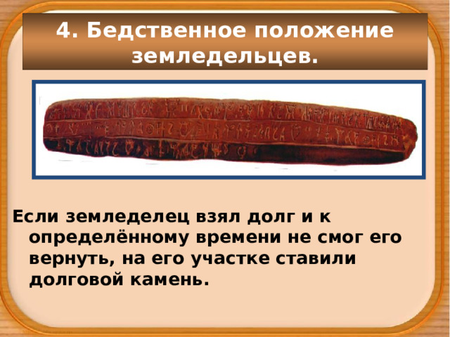 4. Бедственное положение земледельцев. Если земледелец взял долг и к определённому времени не смог его вернуть, на его участке ставили долговой камень. 