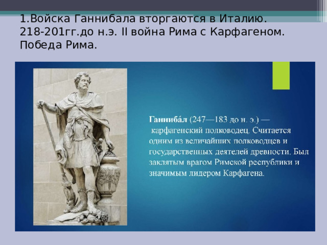 1.Войска Ганнибала вторгаются в Италию.  218-201гг.до н.э. II война Рима с Карфагеном. Победа Рима.   
