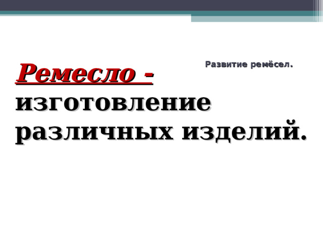 Развитие ремёсел. Ремесло - изготовление различных изделий.  
