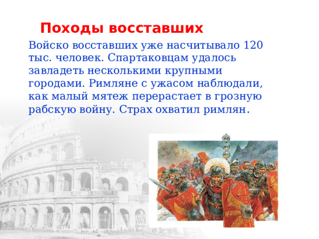 Походы восставших Войско восставших уже насчитывало 120 тыс. человек. Спартаковцам удалось завладеть несколькими крупными городами. Римляне с ужасом наблюдали, как малый мятеж перерастает в грозную рабскую войну. Страх охватил римлян . 