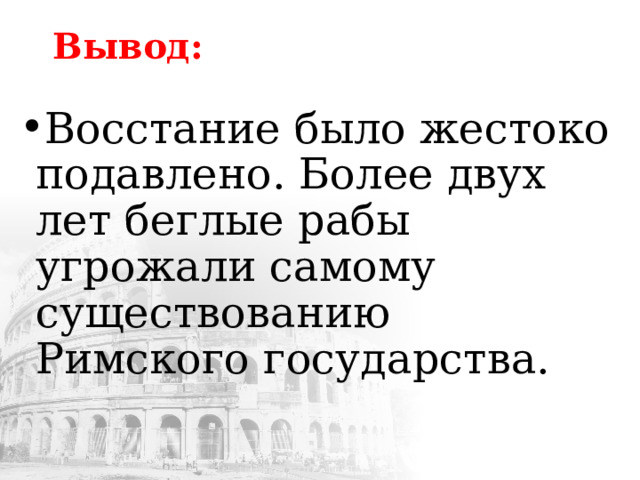 Вывод: Восстание было жестоко подавлено. Более двух лет беглые рабы угрожали самому существованию Римского государства. 