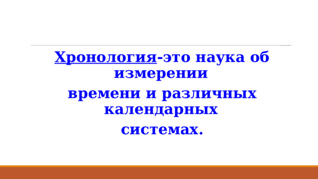 Хронология -это наука об измерении времени и различных календарных системах. 