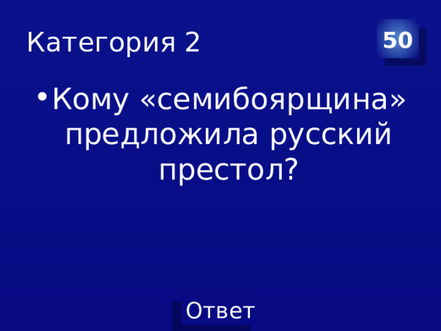 Категория 2 50 Кому «семибоярщина» предложила русский престол? 