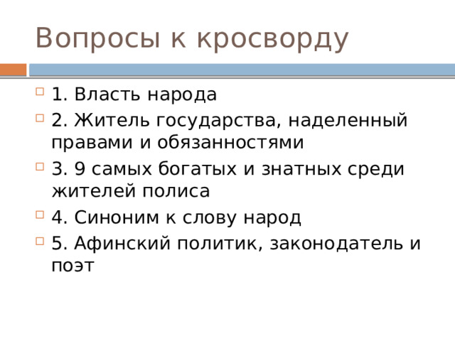 Вопросы к кросворду 1. Власть народа 2. Житель государства, наделенный правами и обязанностями 3. 9 самых богатых и знатных среди жителей полиса 4. Синоним к слову народ 5. Афинский политик, законодатель и поэт 
