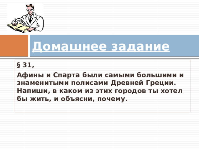 Домашнее задание § 31, Афины и Спарта были самыми большими и знаменитыми полисами Древней Греции. Напиши, в каком из этих городов ты хотел бы жить, и объясни, почему.   