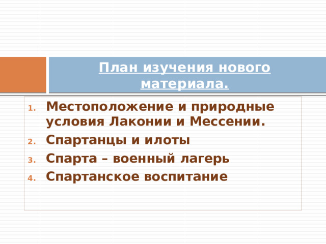 План изучения нового материала. Местоположение и природные условия Лаконии и Мессении. Спартанцы и илоты Спарта – военный лагерь Спартанское воспитание 