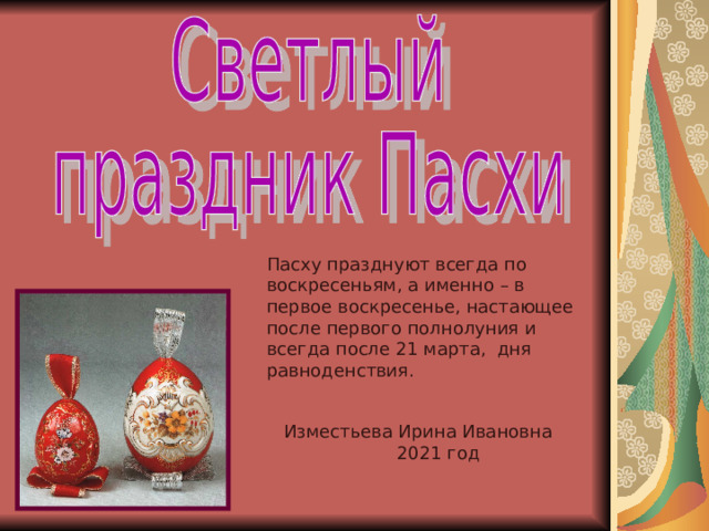 Пасху празднуют всегда по воскресеньям, а именно – в первое воскресенье, настающее после первого полнолуния и всегда после 21 марта, дня равноденствия. Изместьева Ирина Ивановна  2021 год 
