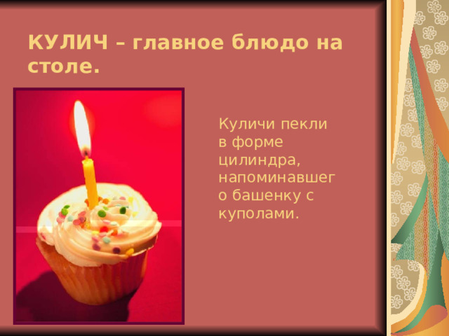 КУЛИЧ – главное блюдо на столе.  Куличи пекли в форме цилиндра, напоминавшего башенку с куполами. 