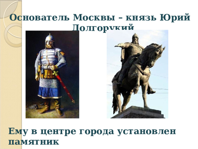 Основатель Москвы – князь Юрий Долгорукий Ему в центре города установлен памятник  