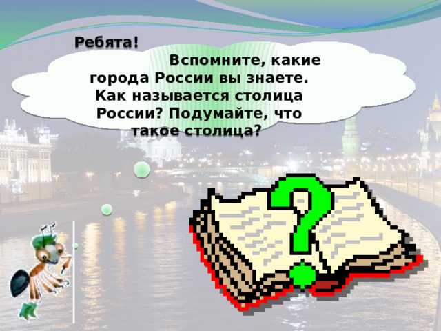 Ребята! Вспомните, какие города России вы знаете. Как называется столица России? Подумайте, что такое столица? 