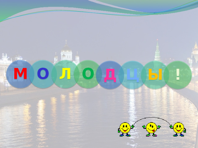 М О Л О Д Ц Ы ! 