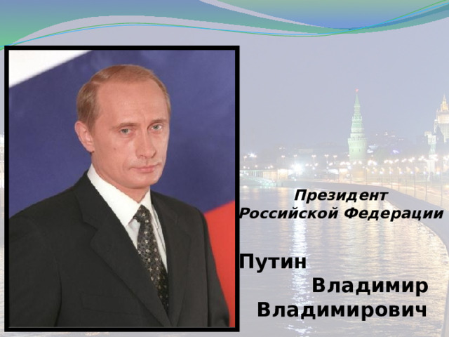 Президент  Российской Федерации   Путин Владимир Владимирович 