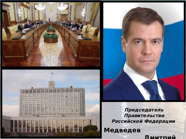 Председатель Правительства  Российской Федерации   Медведев Дмитрий Анатольевич 