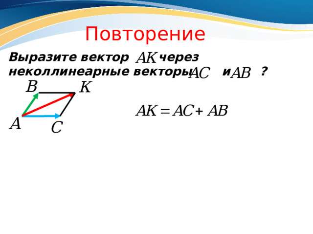 Повторение Выразите вектор через неколлинеарные векторы и ? 