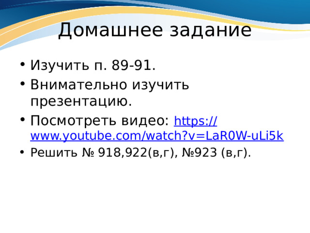 Домашнее задание Изучить п. 89-91. Внимательно изучить презентацию. Посмотреть видео: https:// www.youtube.com/watch?v=LaR0W-uLi5k Решить № 918,922(в,г), №923 (в,г). 