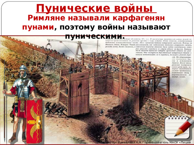 Пунические войны Римляне называли карфагенян пунами , поэтому войны называют пуническими. Автор: Михайлова Н.М.- преподаватель МАОУ «Лицей № 21» 