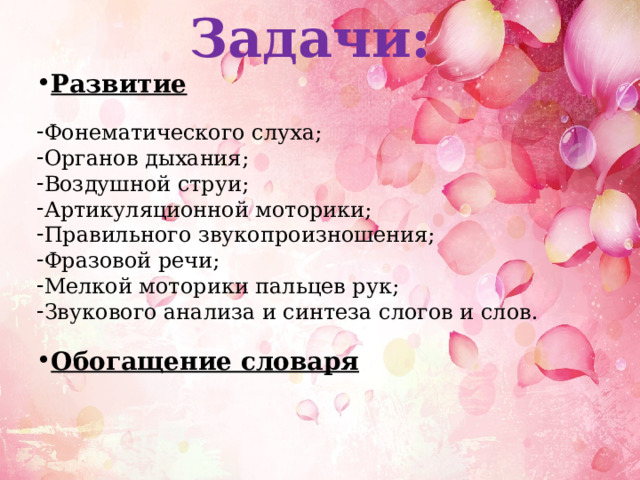 Задачи: Развитие  Фонематического слуха; Органов дыхания; Воздушной струи; Артикуляционной моторики; Правильного звукопроизношения; Фразовой речи; Мелкой моторики пальцев рук; Звукового анализа и синтеза слогов и слов. Обогащение словаря 