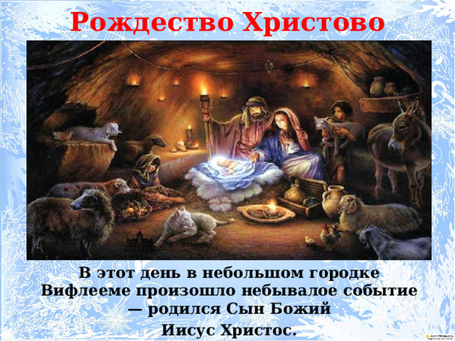 Рождество  Христово В этот день в небольшом городке Вифлееме произошло небывалое событие — родился Сын Божий  Иисус Христос.   