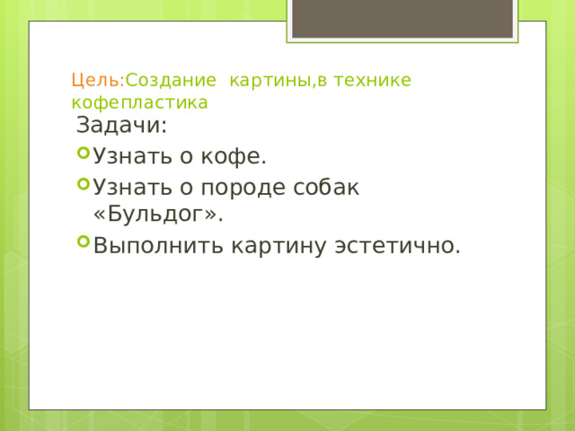 Цель: Создание картины,в технике кофепластика   Задачи: Узнать о кофе. Узнать о породе собак «Бульдог». Выполнить картину эстетично. 