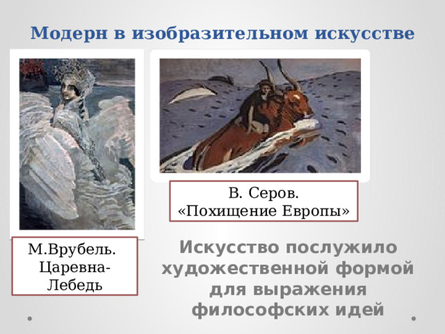 Модерн в изобразительном искусстве В. Серов. «Похищение Европы» Искусство послужило художественной формой для выражения философских идей М.Врубель. Царевна-Лебедь 