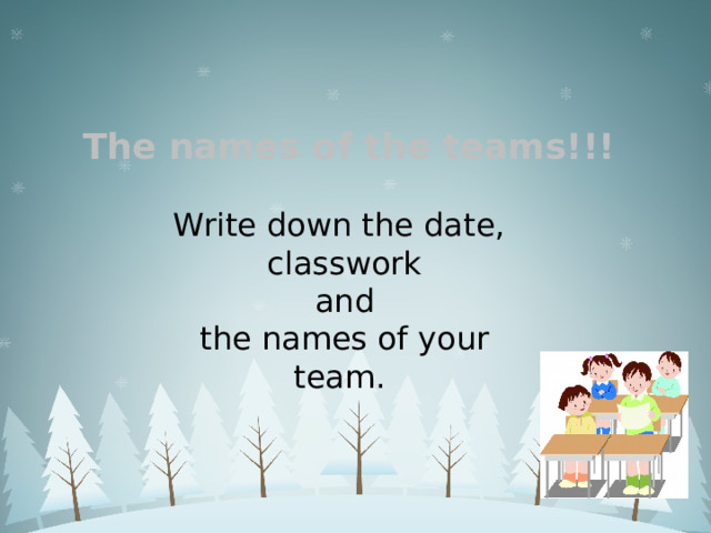 The names of the teams!!! Write down the date,  classwork  and  the names of your team. 