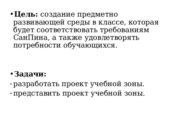 Цель: создание предметно развивающей среды в классе, которая будет соответствовать требованиям СанПина, а также удовлетворять потребности обучающихся.   Задачи: разработать проект учебной зоны. представить проект учебной зоны. 
