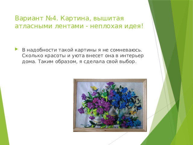 Вариант №4. Картина, вышитая атласными лентами - неплохая идея!   В надобности такой картины я не сомневаюсь. Сколько красоты и уюта внесет она в интерьер дома. Таким образом, я сделала свой выбор. 