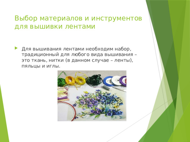Выбор материалов и инструментов для вышивки лентами   Для вышивания лентами необходим набор, традиционный для любого вида вышивания – это ткань, нитки (в данном случае – ленты), пяльцы и иглы. 