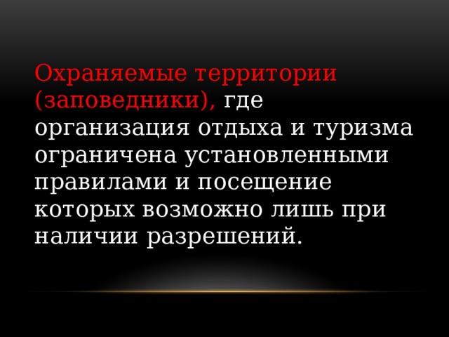 Охраняемые территории (заповедники), где организация отдыха и туризма ограничена установленными правилами и посещение которых возможно лишь при наличии разрешений. 