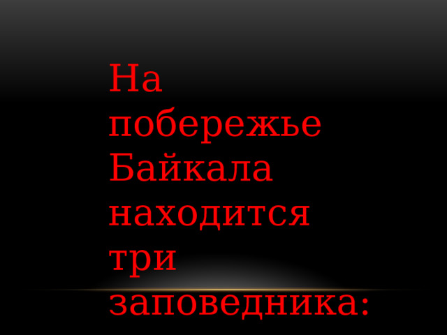 На побережье Байкала находится три заповедника: 