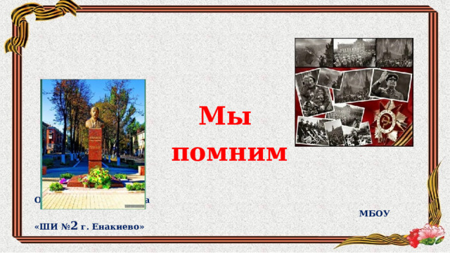 Мы  помним  Обучающиеся 8 класса  МБОУ «ШИ № 2 г. Енакиево» 
