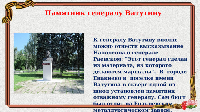 Памятник генералу Ватутину К генералу Ватутину вполне можно отнести высказывание Наполеона о генерале Раевском: 