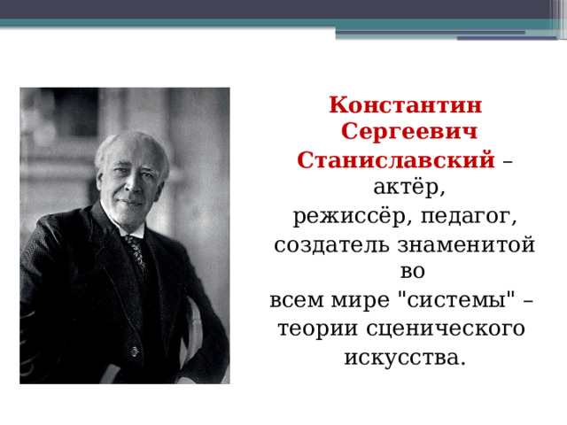 Константин Сергеевич Станиславский – актёр, режиссёр, педагог, создатель знаменитой во всем мире 