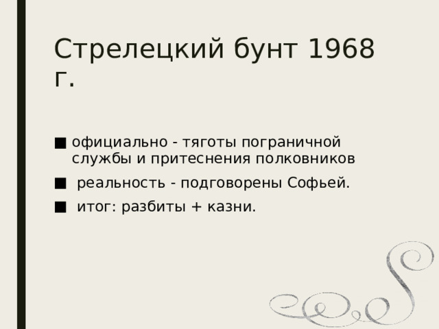 Стрелецкий бунт 1968 г.   официально - тяготы пограничной службы и притеснения полковников  реальность - подговорены Софьей.  итог: разбиты + казни.  
