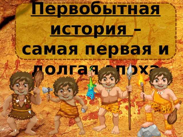 Первобытная история – самая первая и долгая эпоха 