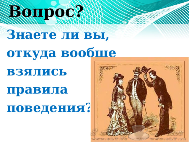 Вопрос?   Знаете ли вы, откуда вообще взялись правила поведения?   