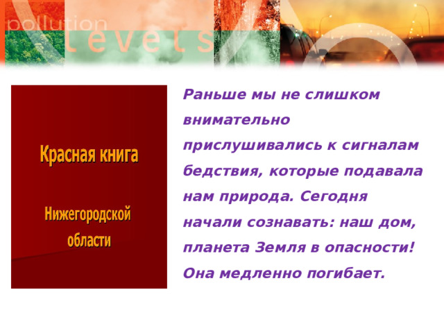 Раньше мы не слишком внимательно прислушивались к сигналам бедствия, которые подавала нам природа. Сегодня начали сознавать: наш дом, планета Земля в опасности! Она медленно погибает.  