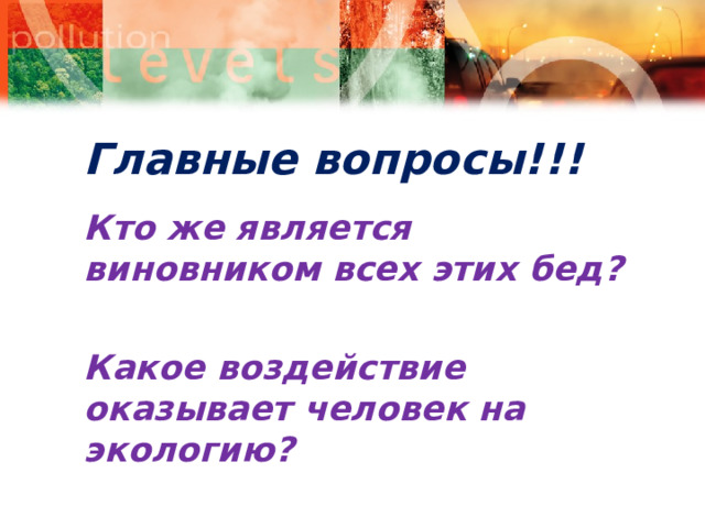 Главные вопросы!!! Кто же является виновником всех этих бед?  Какое воздействие оказывает человек на экологию?  