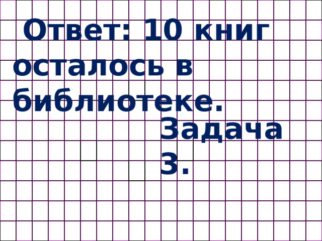 Ответ: 10 книг осталось в библиотеке. Задача 3. 