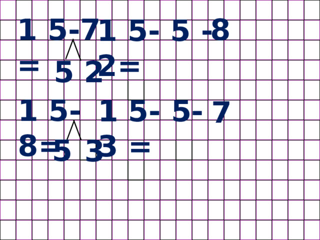 1 5-7 = 8 1 5- 5 -2= 5 2 1 5- 8= 1 5- 5-3 = 7 5 3 