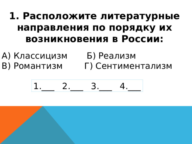 1. Расположите литературные направления по порядку их возникновения в России: А) Классицизм Б) Реализм В) Романтизм Г) Сентиментализм 1.___  2.___  3.___  4.___ 