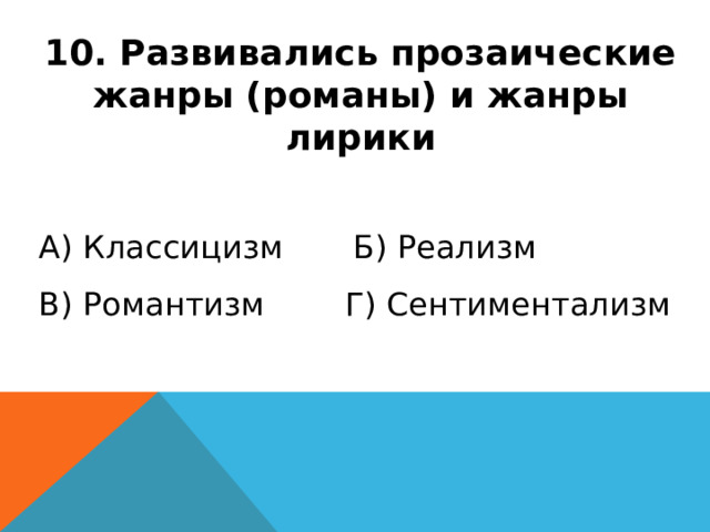 10. Развивались прозаические жанры (романы) и жанры лирики А) Классицизм Б) Реализм В) Романтизм Г) Сентиментализм 