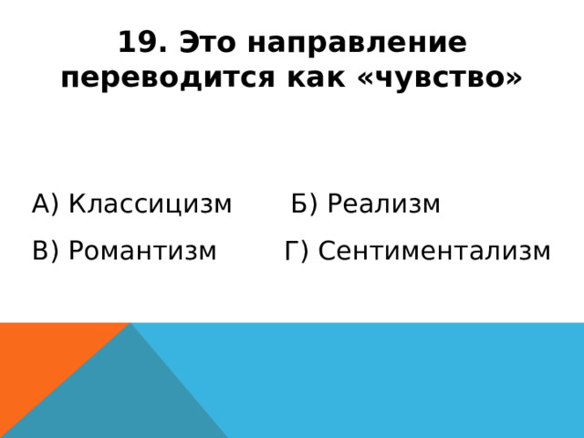 19. Это направление переводится как «чувство» А) Классицизм Б) Реализм В) Романтизм Г) Сентиментализм 