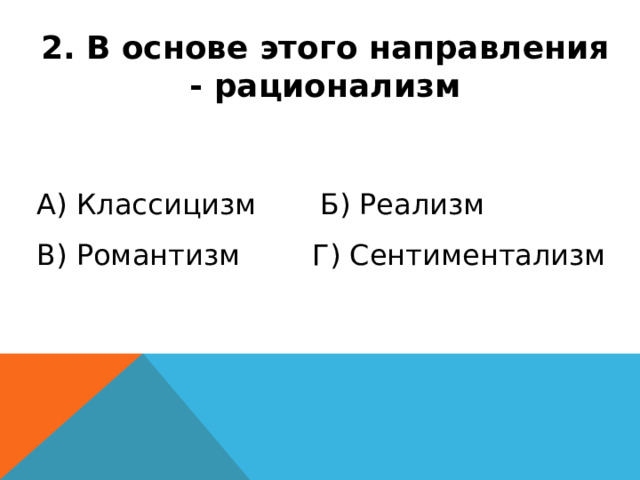 2. В основе этого направления - рационализм А) Классицизм Б) Реализм В) Романтизм Г) Сентиментализм 